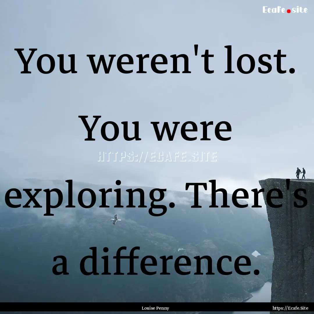 You weren't lost. You were exploring. There's.... : Quote by Louise Penny