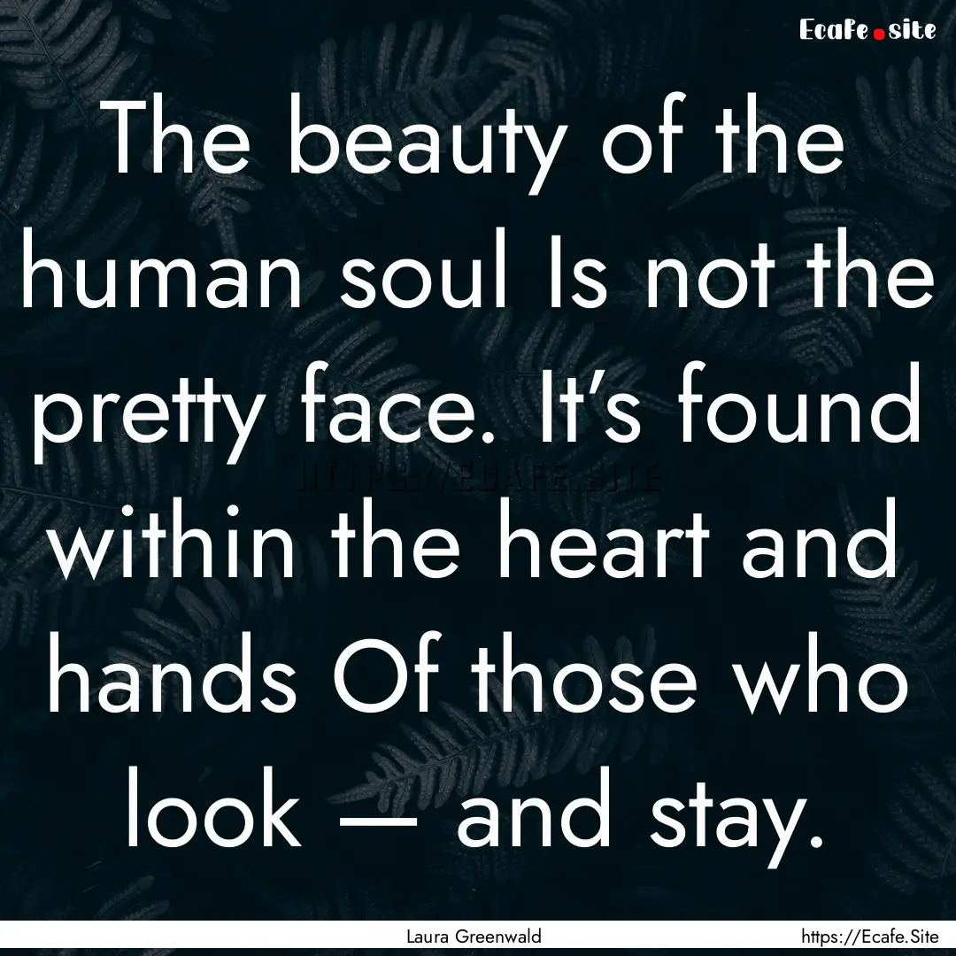 The beauty of the human soul Is not the pretty.... : Quote by Laura Greenwald