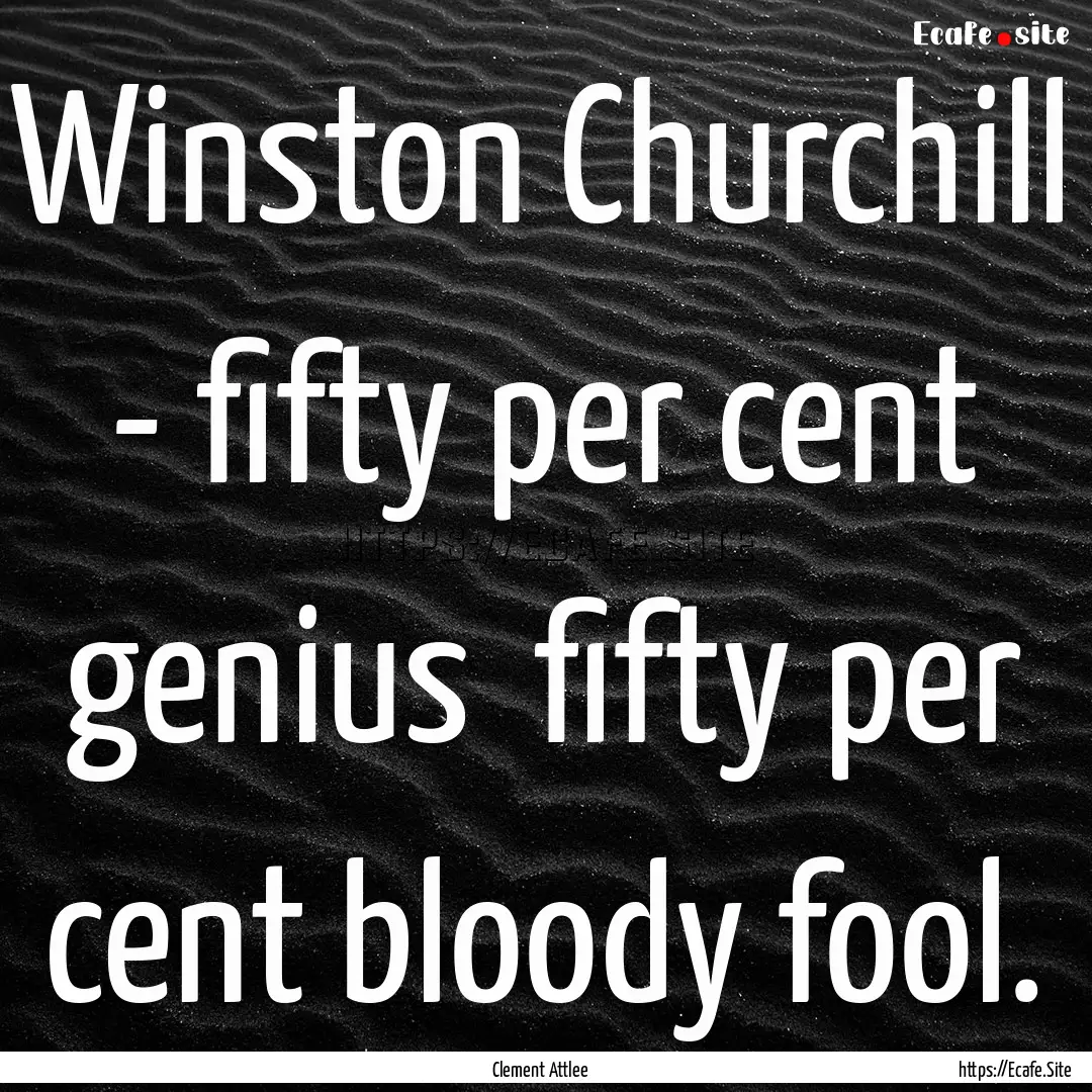 Winston Churchill - fifty per cent genius.... : Quote by Clement Attlee