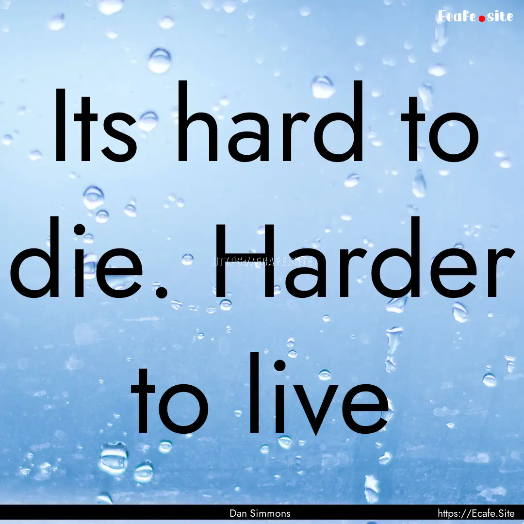 Its hard to die. Harder to live : Quote by Dan Simmons