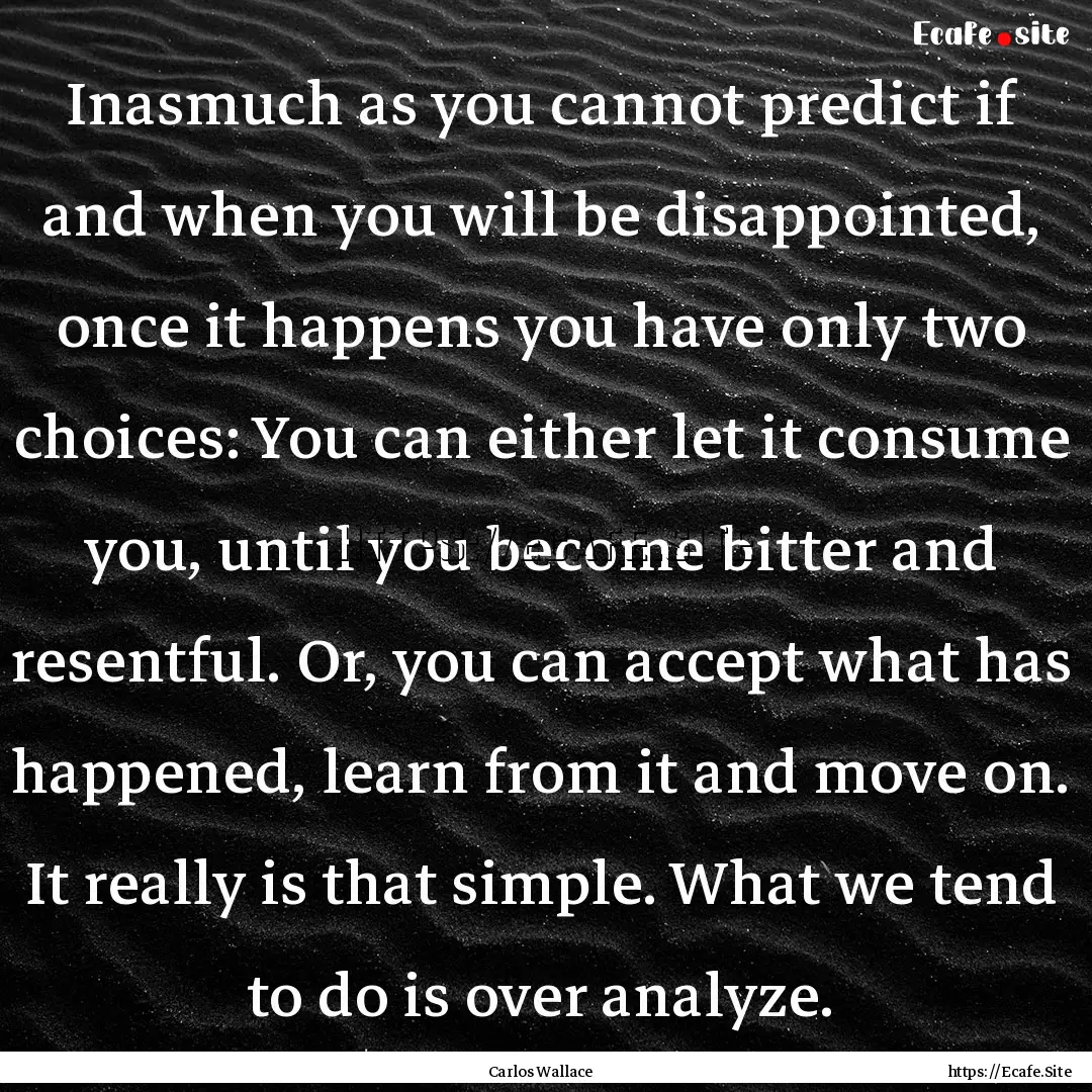 Inasmuch as you cannot predict if and when.... : Quote by Carlos Wallace