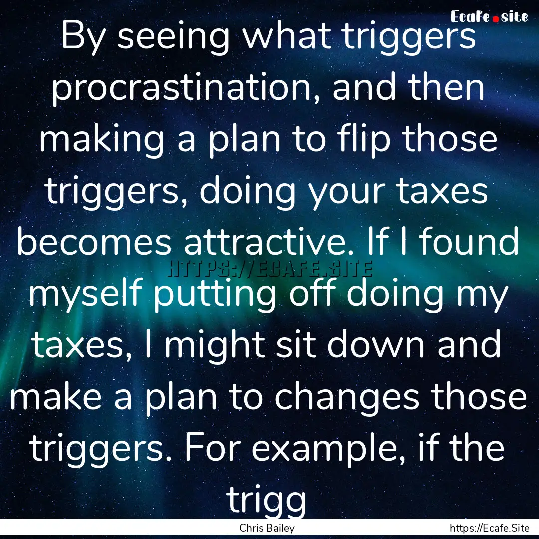 By seeing what triggers procrastination,.... : Quote by Chris Bailey