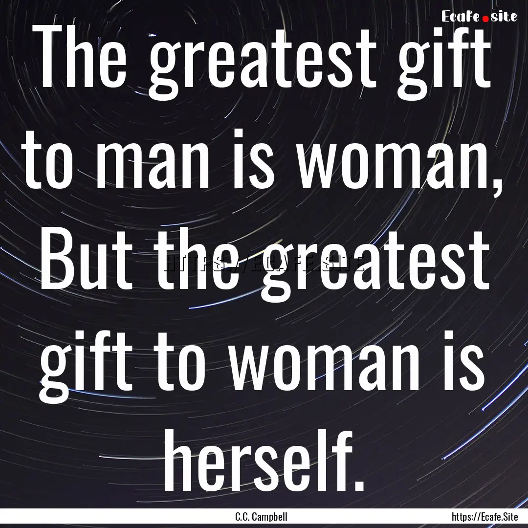 The greatest gift to man is woman, But the.... : Quote by C.C. Campbell