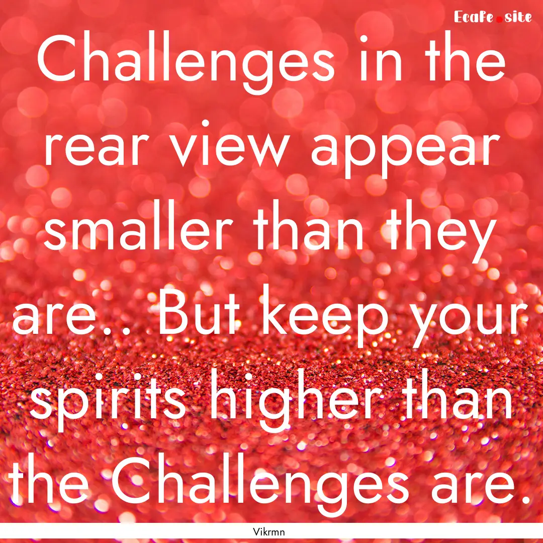 Challenges in the rear view appear smaller.... : Quote by Vikrmn