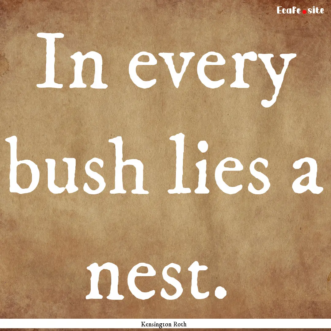 In every bush lies a nest. : Quote by Kensington Roth