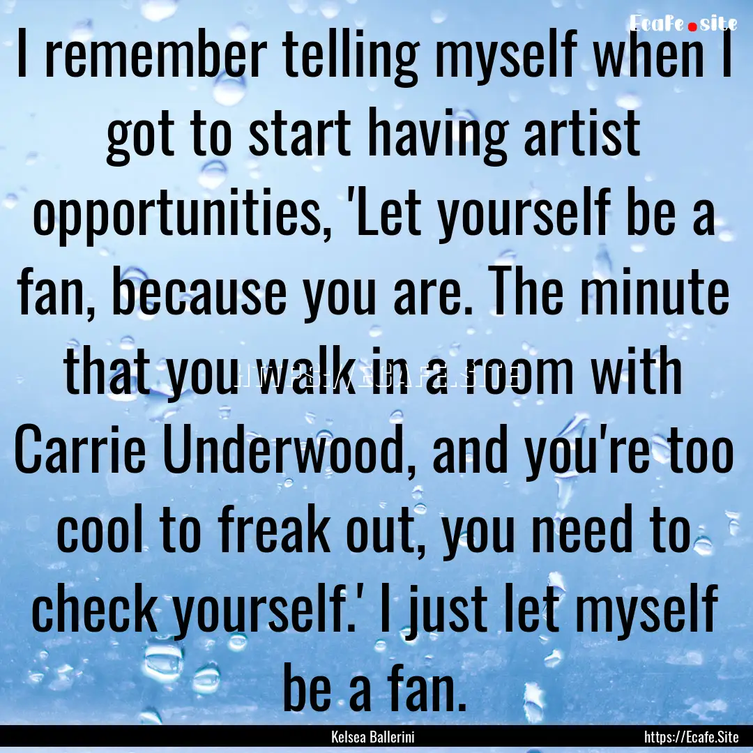 I remember telling myself when I got to start.... : Quote by Kelsea Ballerini