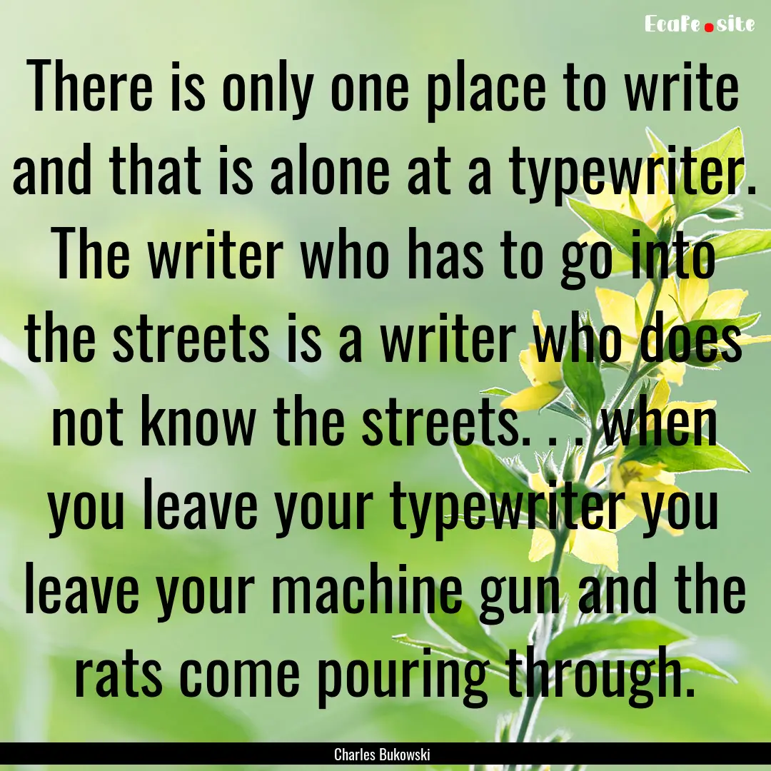 There is only one place to write and that.... : Quote by Charles Bukowski