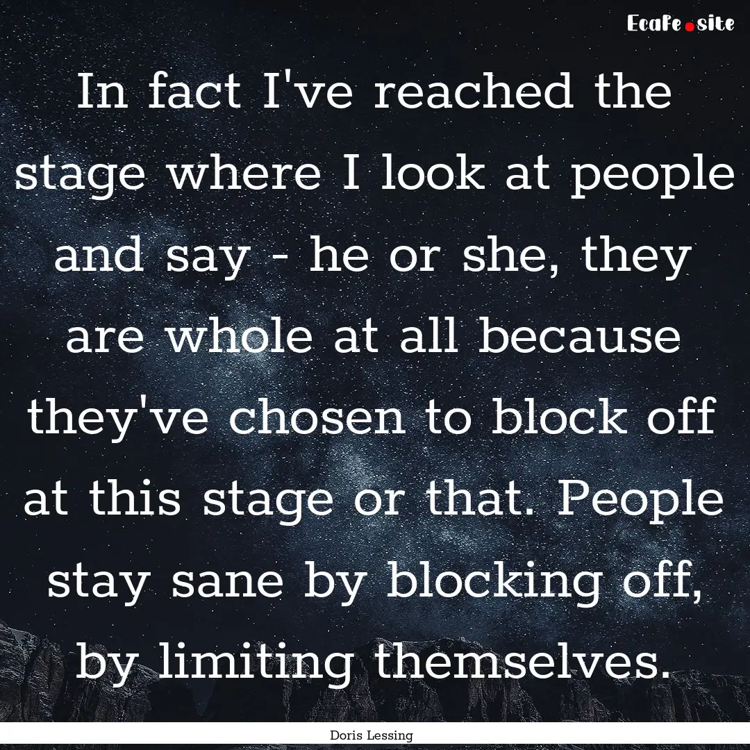 In fact I've reached the stage where I look.... : Quote by Doris Lessing