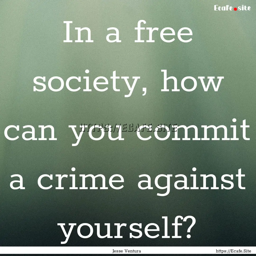 In a free society, how can you commit a crime.... : Quote by Jesse Ventura