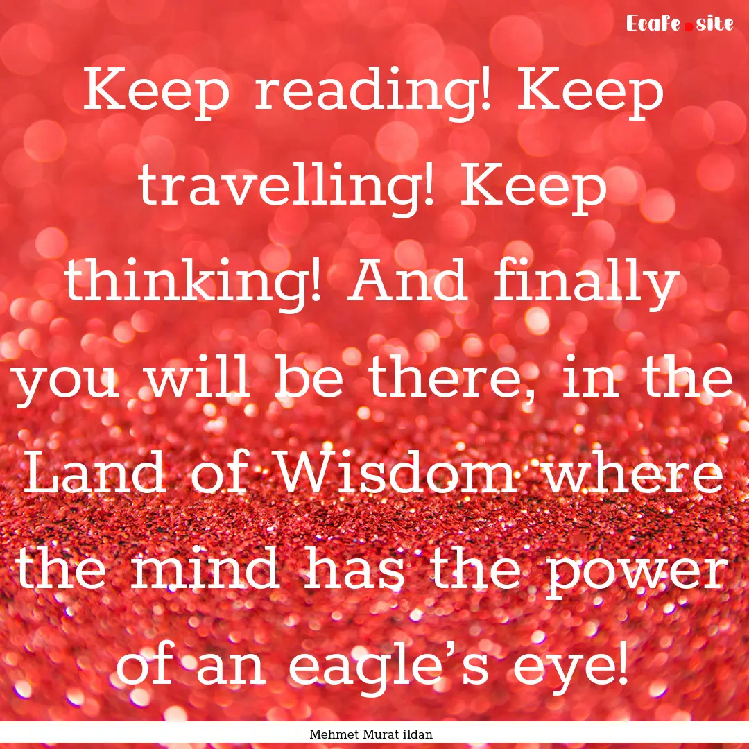 Keep reading! Keep travelling! Keep thinking!.... : Quote by Mehmet Murat ildan