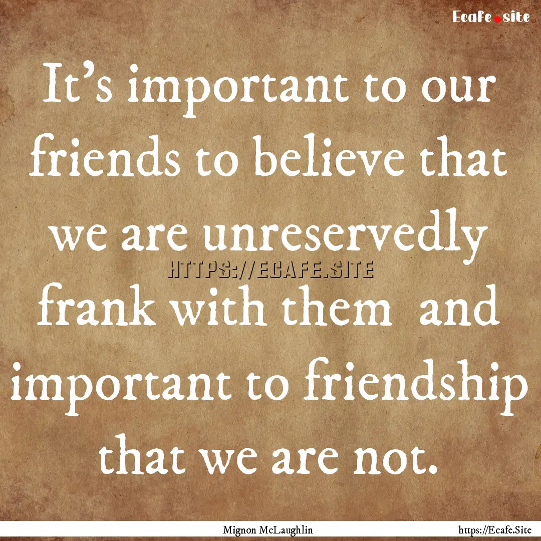 It's important to our friends to believe.... : Quote by Mignon McLaughlin