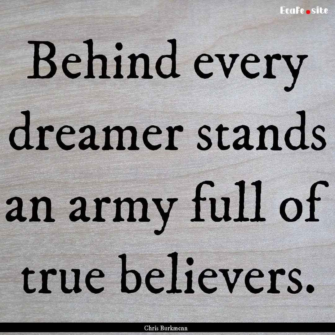 Behind every dreamer stands an army full.... : Quote by Chris Burkmenn