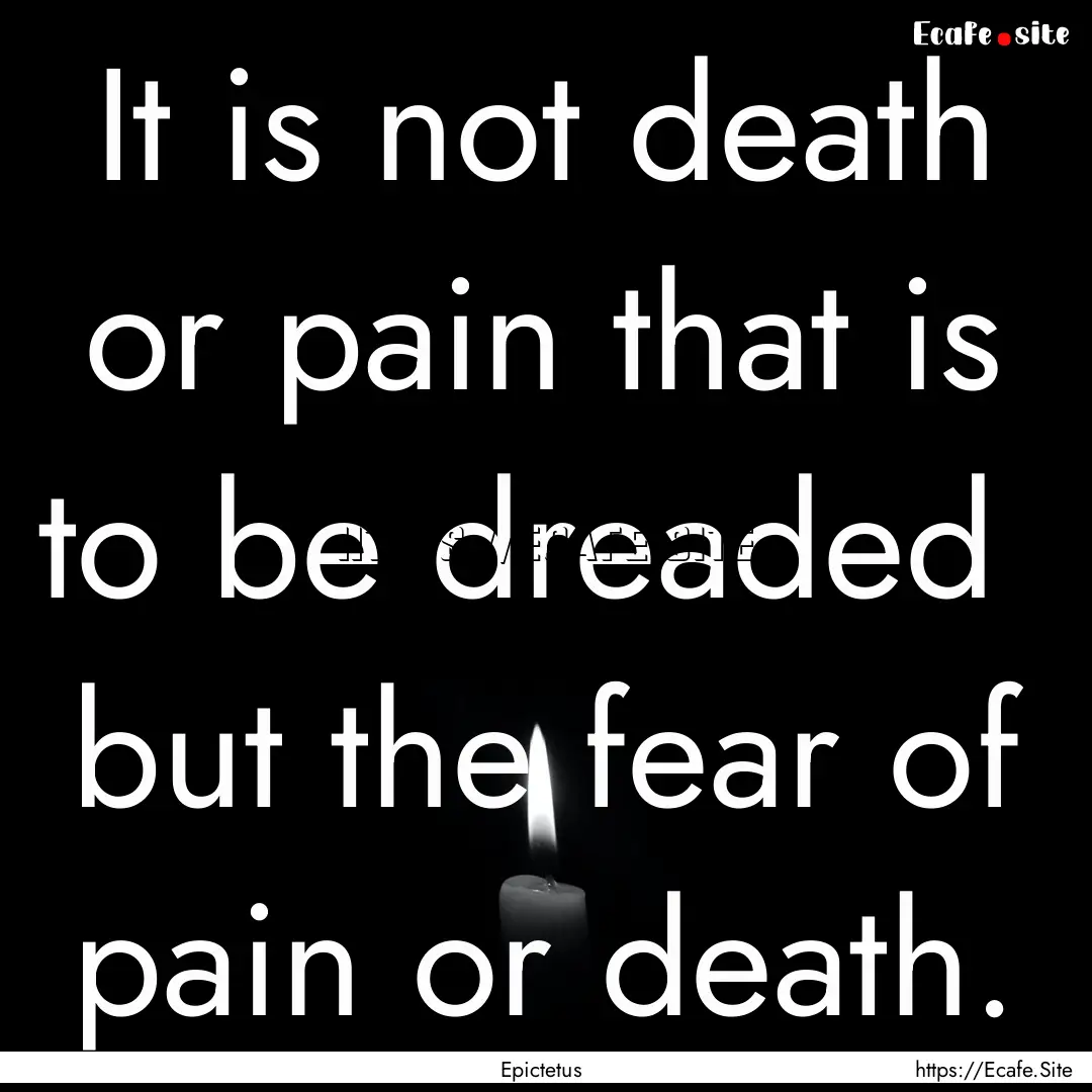 It is not death or pain that is to be dreaded.... : Quote by Epictetus