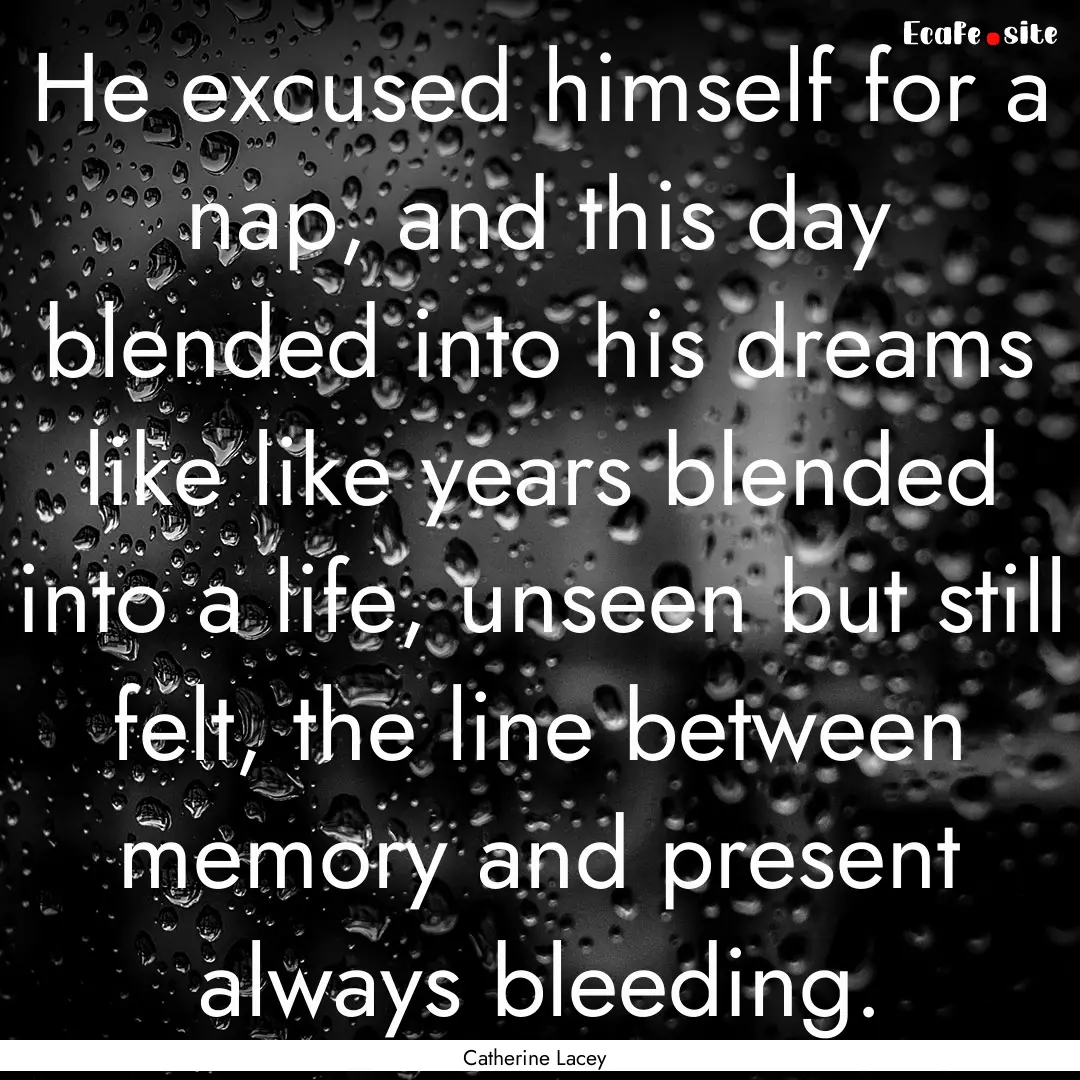 He excused himself for a nap, and this day.... : Quote by Catherine Lacey