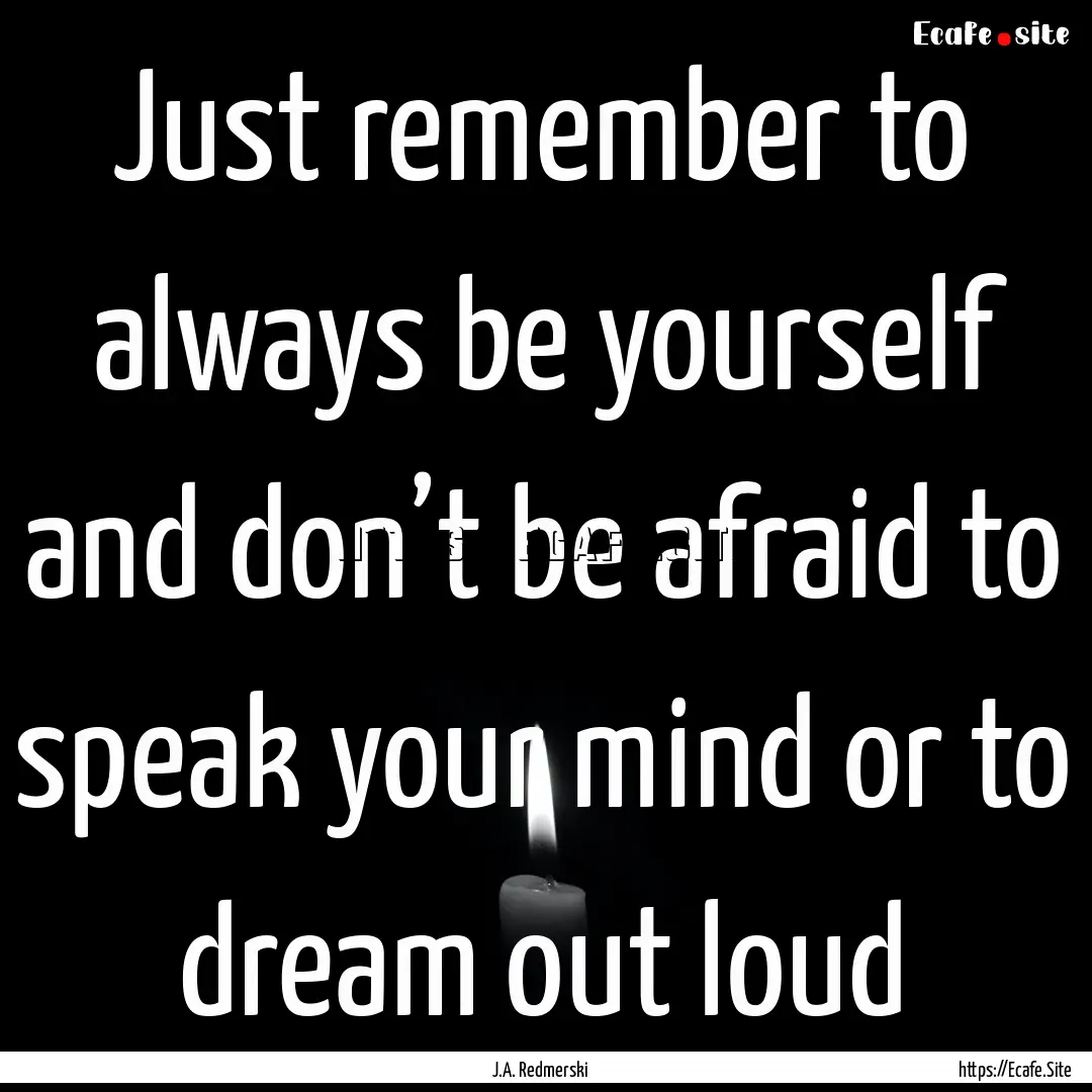 Just remember to always be yourself and don’t.... : Quote by J.A. Redmerski