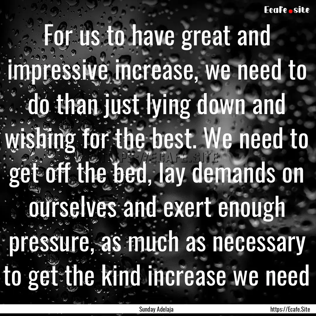 For us to have great and impressive increase,.... : Quote by Sunday Adelaja