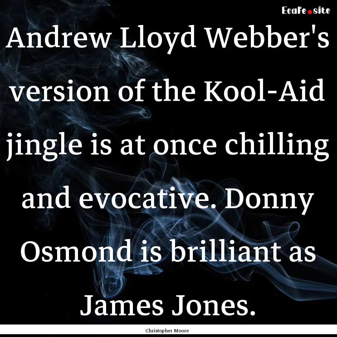 Andrew Lloyd Webber's version of the Kool-Aid.... : Quote by Christopher Moore