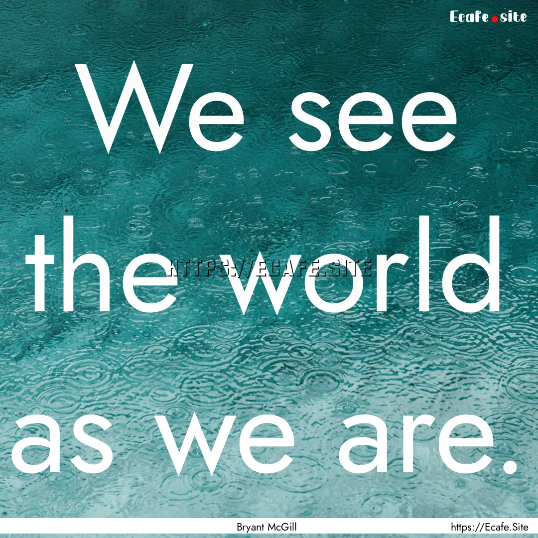 We see the world as we are. : Quote by Bryant McGill