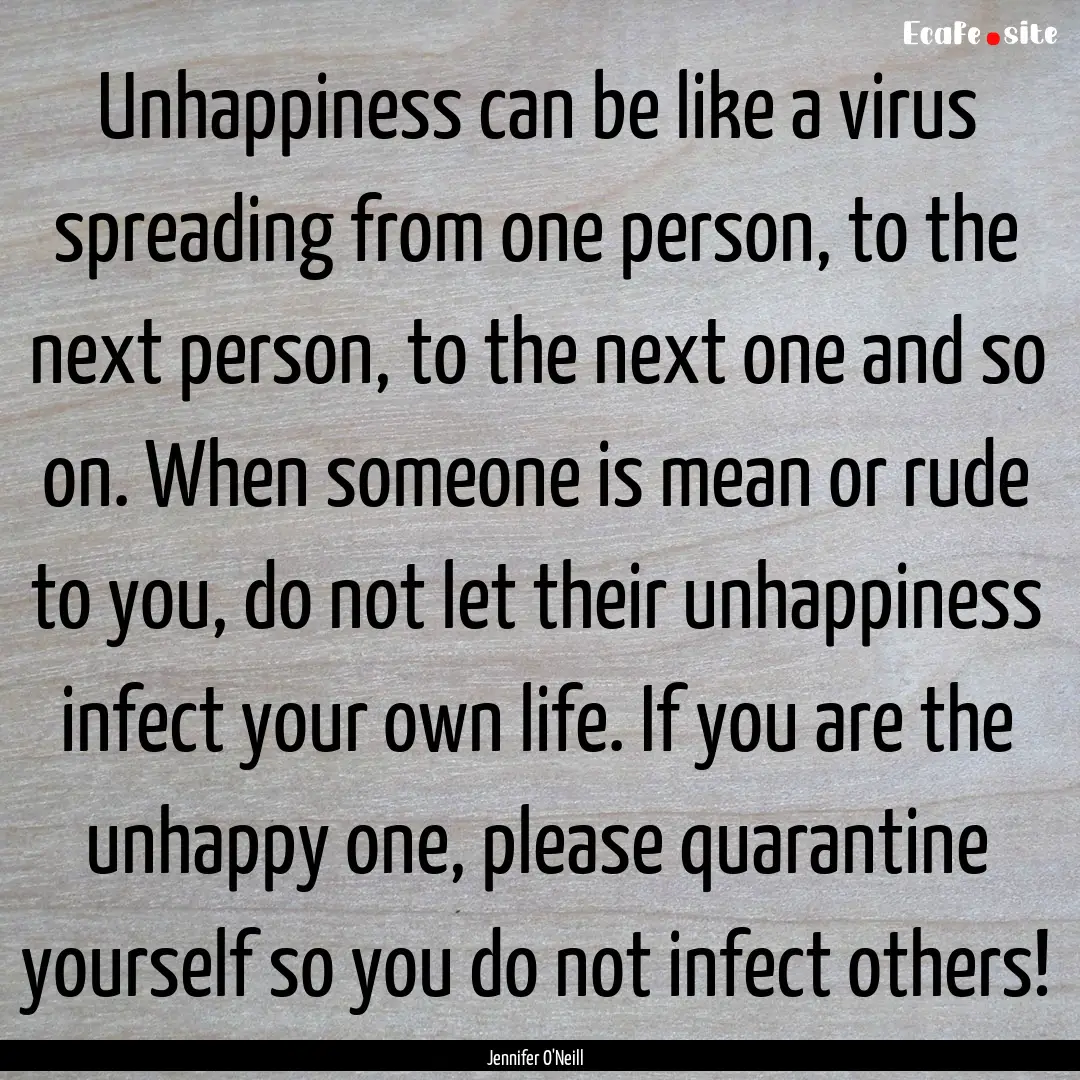 Unhappiness can be like a virus spreading.... : Quote by Jennifer O'Neill