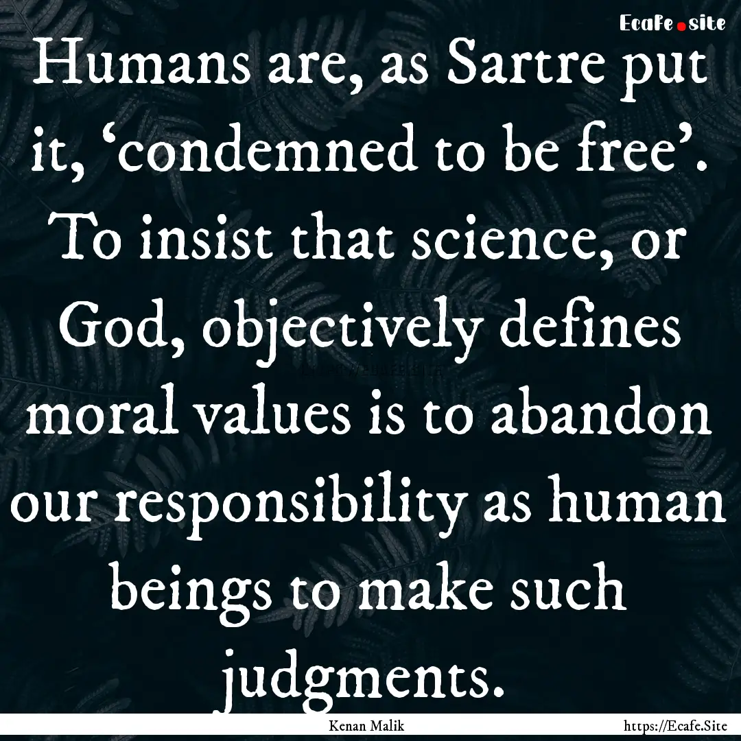 Humans are, as Sartre put it, ‘condemned.... : Quote by Kenan Malik