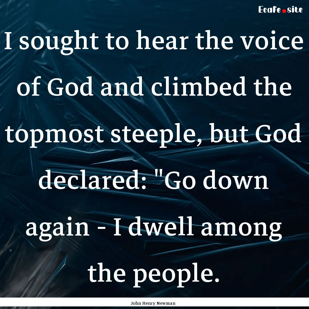 I sought to hear the voice of God and climbed.... : Quote by John Henry Newman