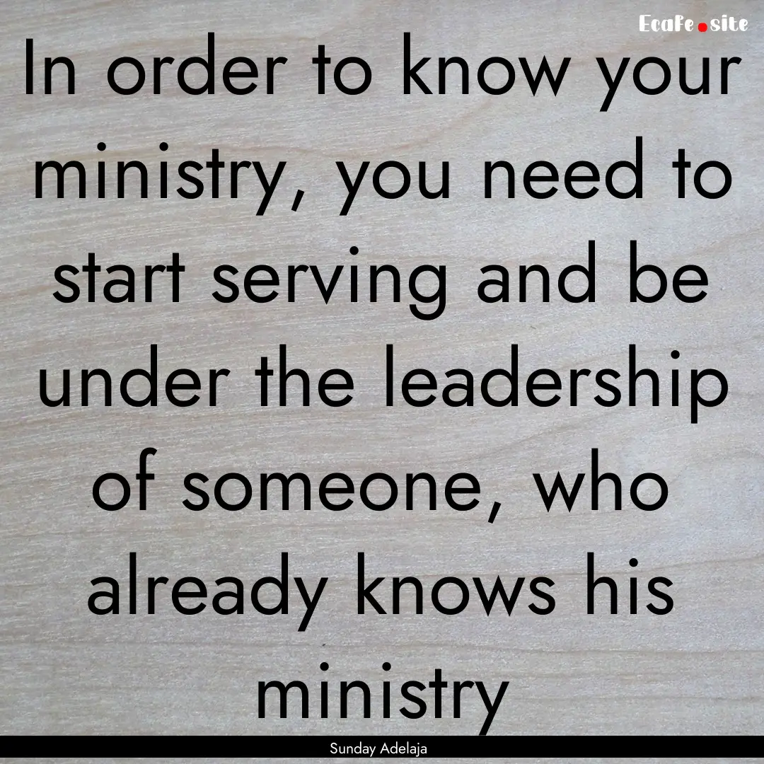 In order to know your ministry, you need.... : Quote by Sunday Adelaja