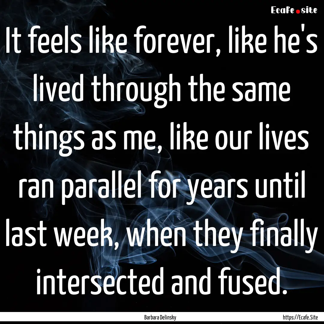 It feels like forever, like he's lived through.... : Quote by Barbara Delinsky