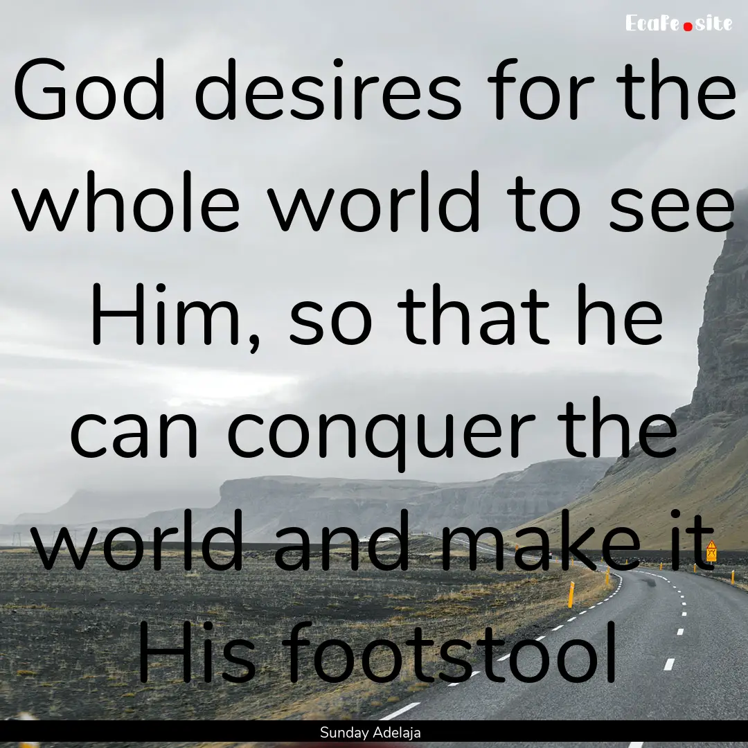 God desires for the whole world to see Him,.... : Quote by Sunday Adelaja