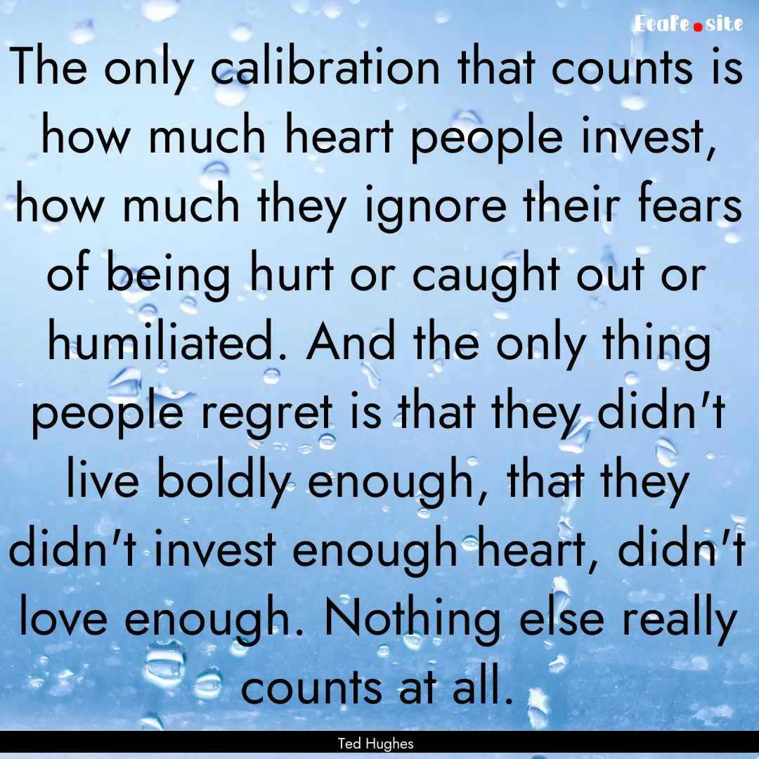 The only calibration that counts is how much.... : Quote by Ted Hughes