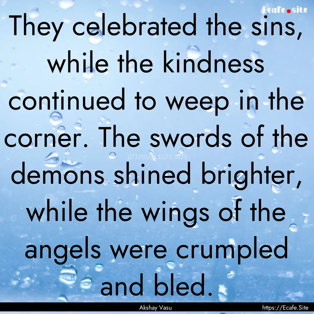 They celebrated the sins, while the kindness.... : Quote by Akshay Vasu