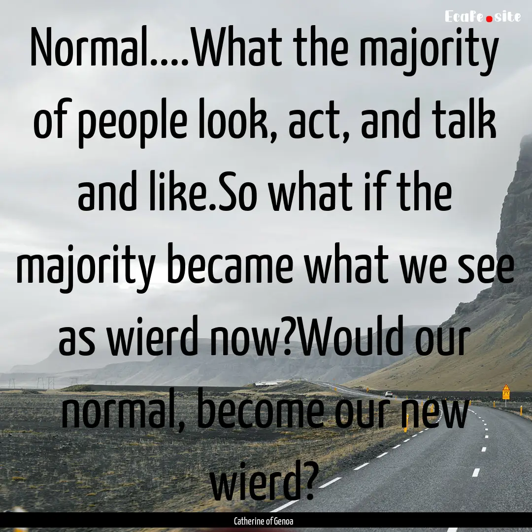 Normal....What the majority of people look,.... : Quote by Catherine of Genoa