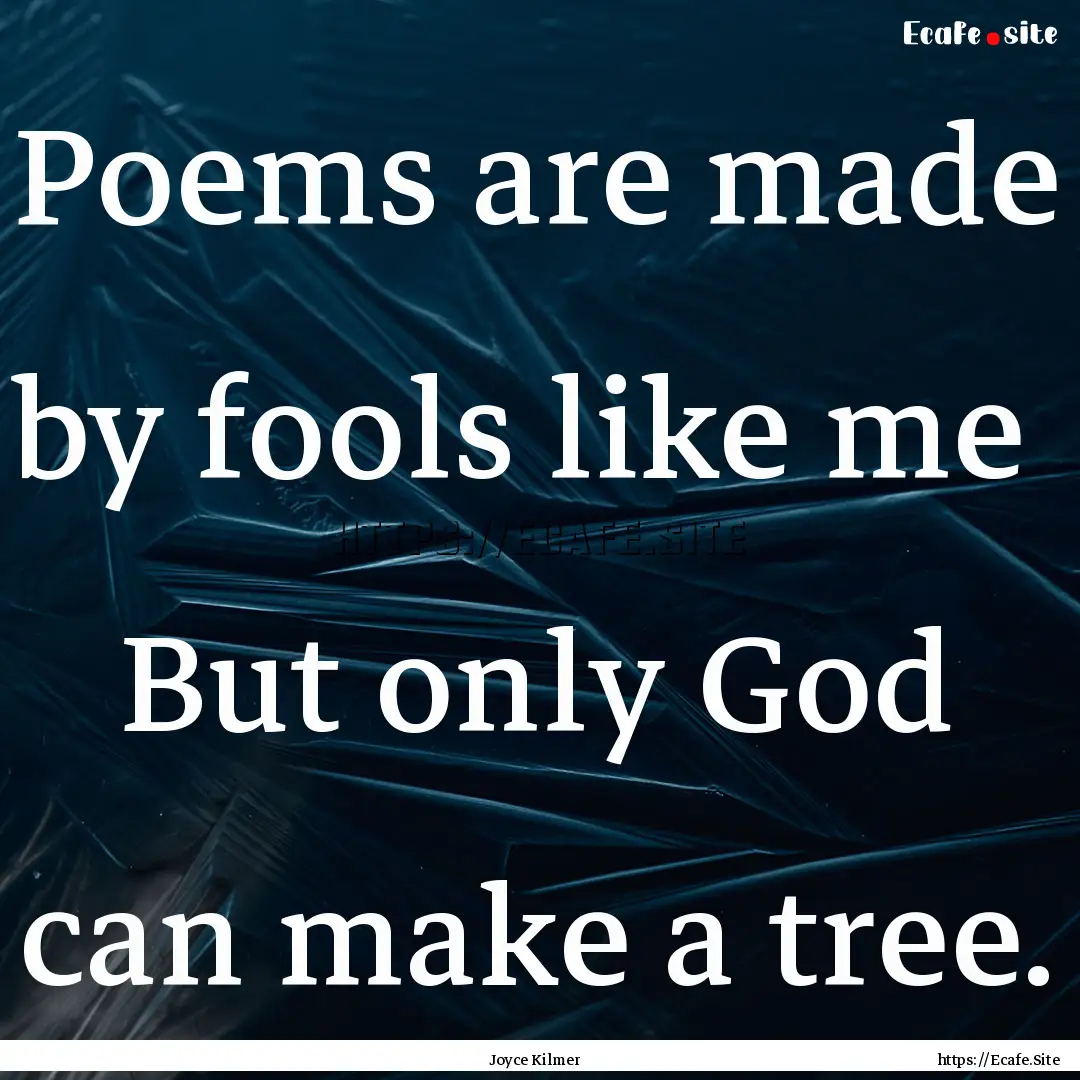 Poems are made by fools like me But only.... : Quote by Joyce Kilmer