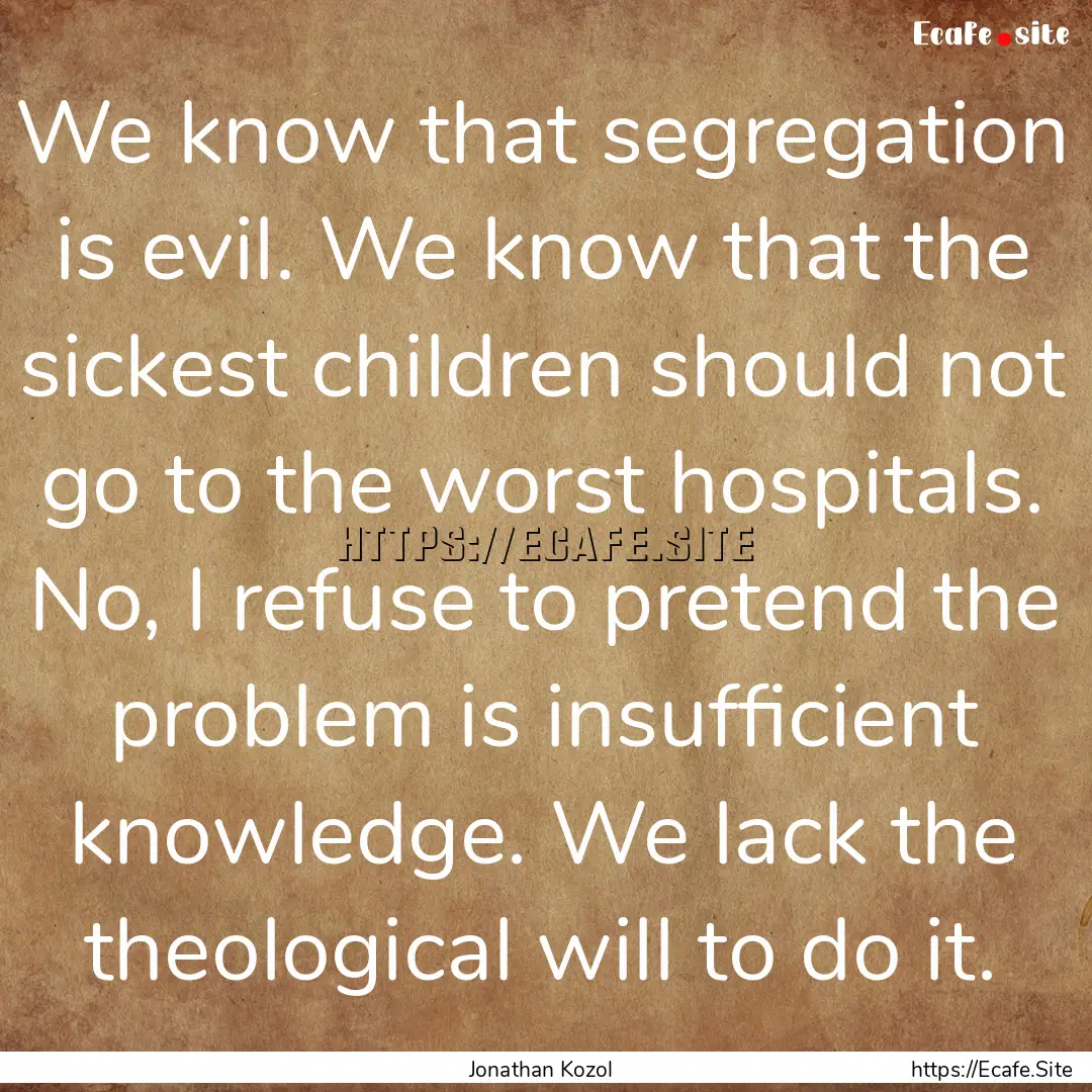 We know that segregation is evil. We know.... : Quote by Jonathan Kozol