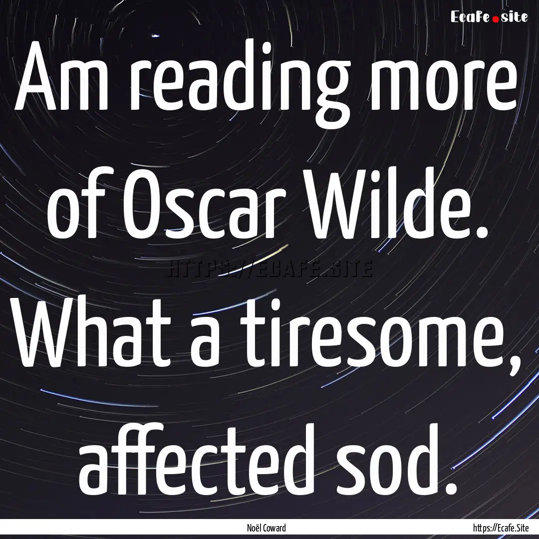 Am reading more of Oscar Wilde. What a tiresome,.... : Quote by Noël Coward