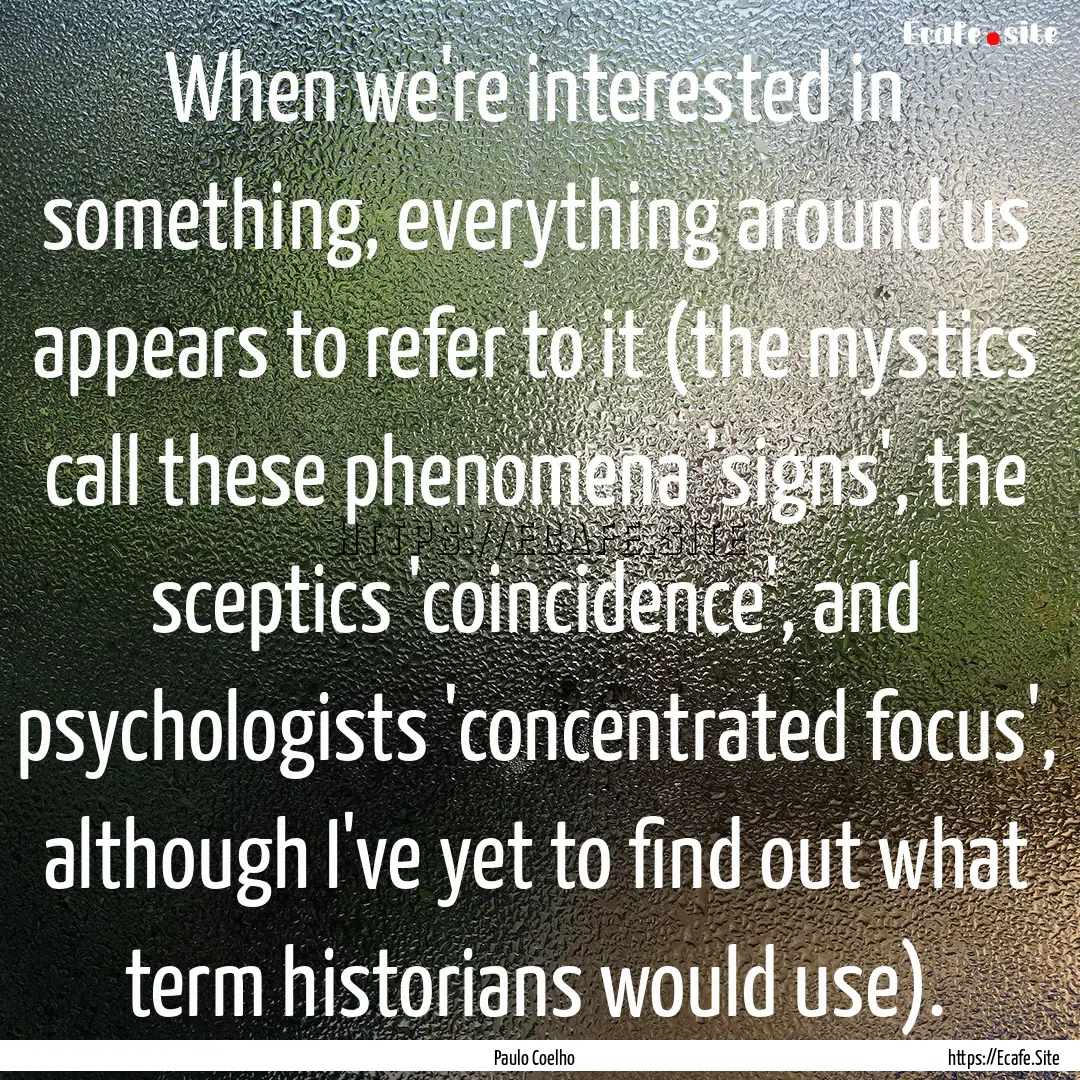 When we're interested in something, everything.... : Quote by Paulo Coelho