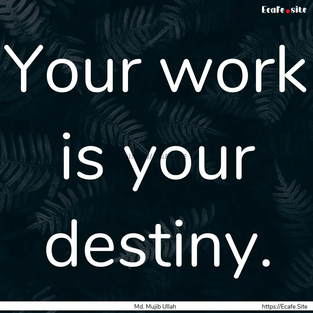 Your work is your destiny. : Quote by Md. Mujib Ullah