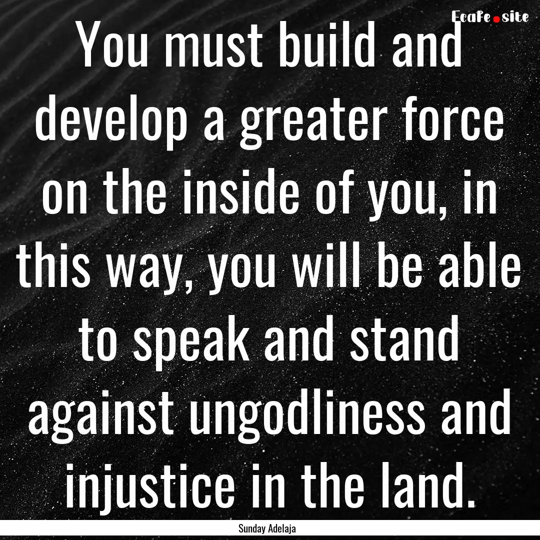 You must build and develop a greater force.... : Quote by Sunday Adelaja