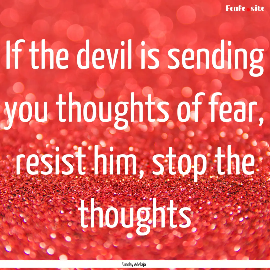 If the devil is sending you thoughts of fear,.... : Quote by Sunday Adelaja