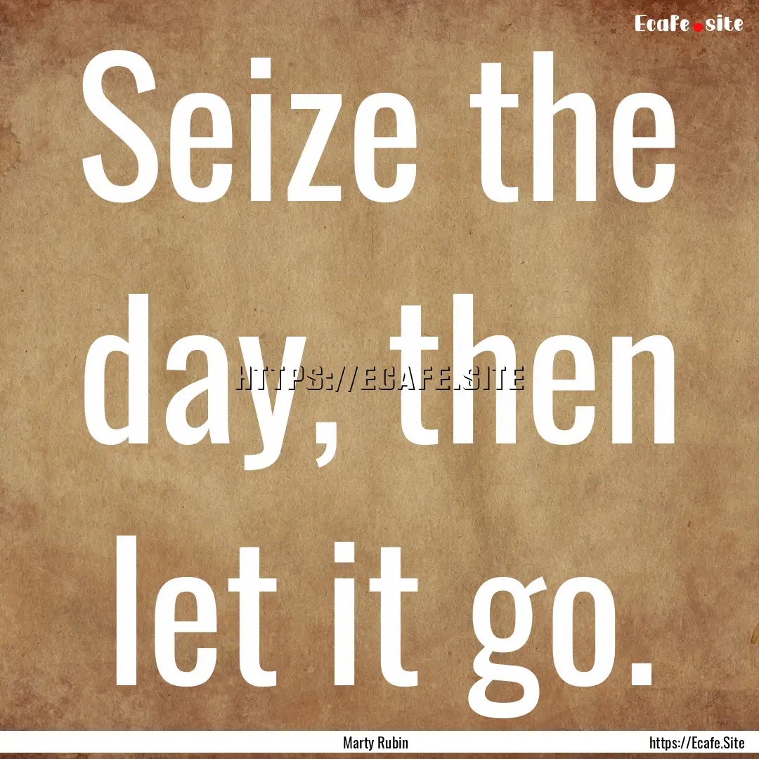 Seize the day, then let it go. : Quote by Marty Rubin