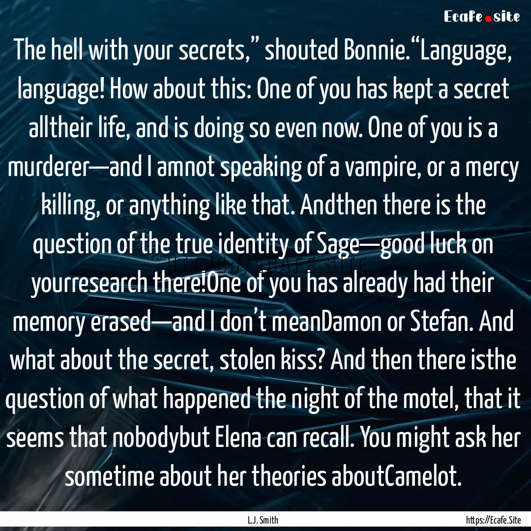 The hell with your secrets,” shouted Bonnie.“Language,.... : Quote by L.J. Smith