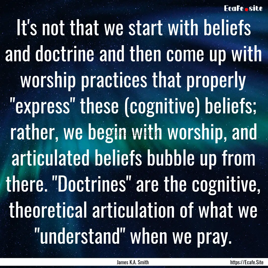 It's not that we start with beliefs and doctrine.... : Quote by James K.A. Smith