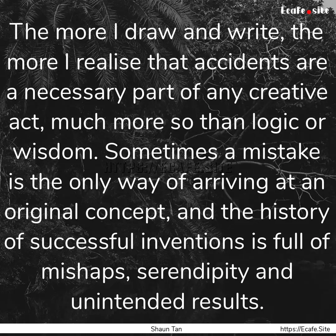 The more I draw and write, the more I realise.... : Quote by Shaun Tan