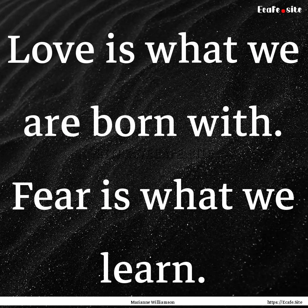 Love is what we are born with. Fear is what.... : Quote by Marianne Williamson