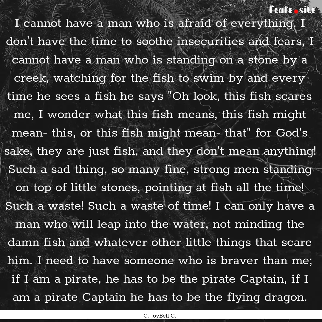 I cannot have a man who is afraid of everything,.... : Quote by C. JoyBell C.