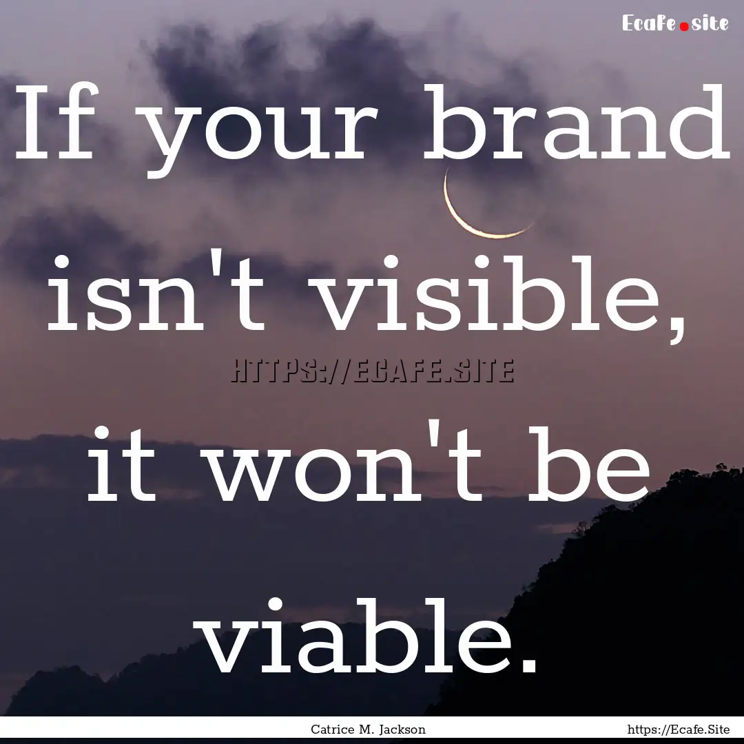 If your brand isn't visible, it won't be.... : Quote by Catrice M. Jackson