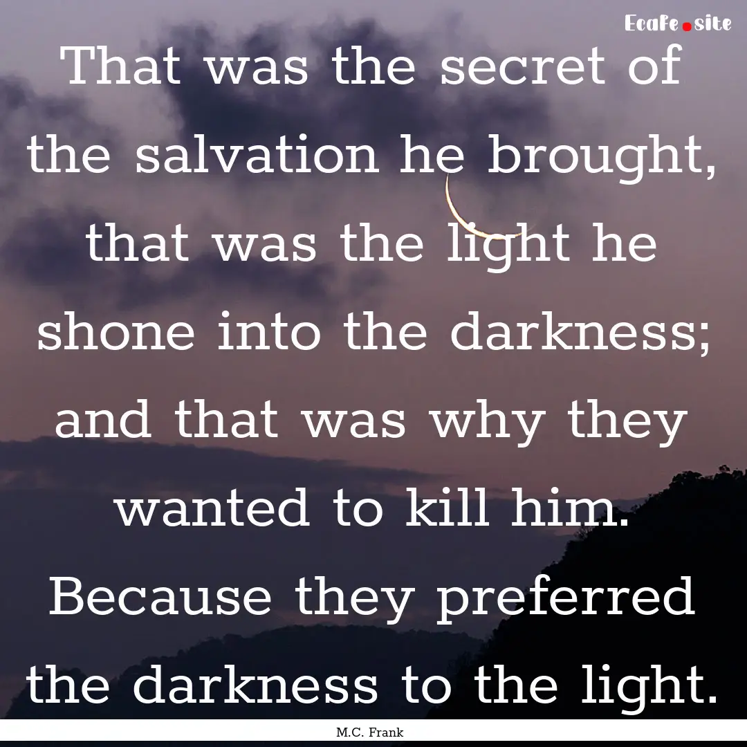 That was the secret of the salvation he brought,.... : Quote by M.C. Frank