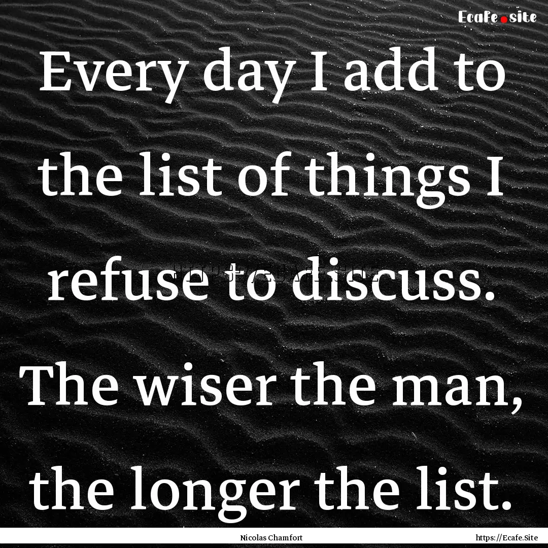 Every day I add to the list of things I refuse.... : Quote by Nicolas Chamfort