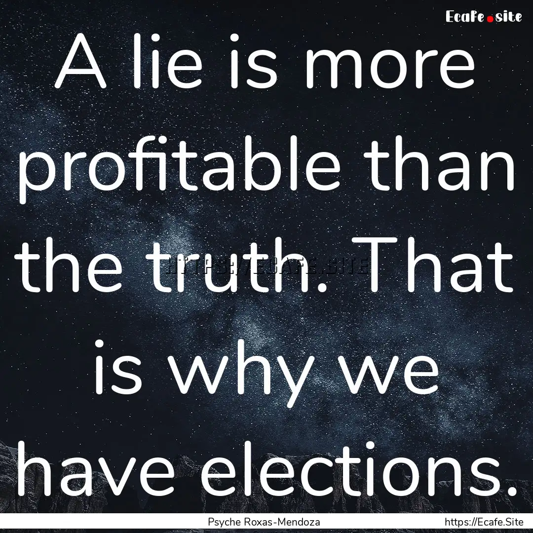 A lie is more profitable than the truth..... : Quote by Psyche Roxas-Mendoza