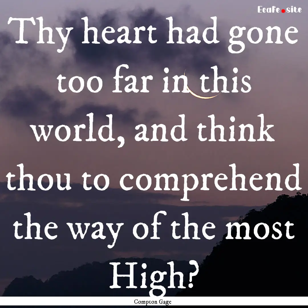 Thy heart had gone too far in this world,.... : Quote by Compton Gage