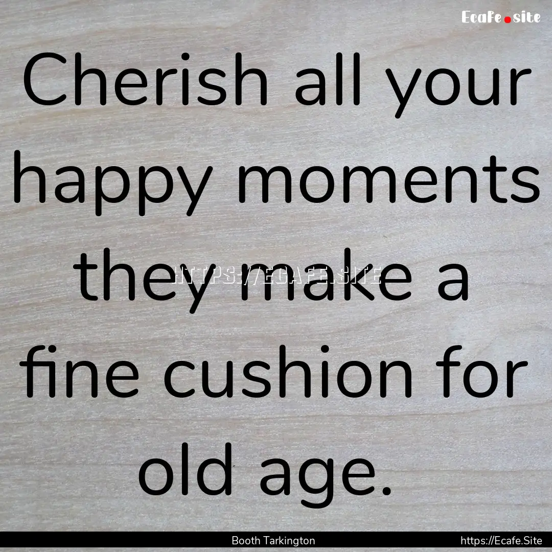 Cherish all your happy moments they make.... : Quote by Booth Tarkington